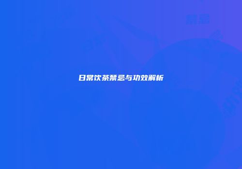 日常饮茶禁忌与功效解析