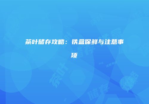 茶叶储存攻略：铁盒保鲜与注意事项