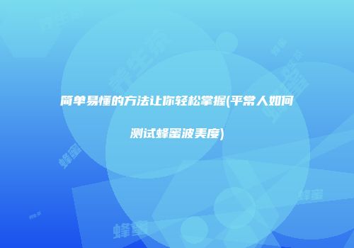 简单易懂的方法让你轻松掌握(平常人如何测试蜂蜜波美度)