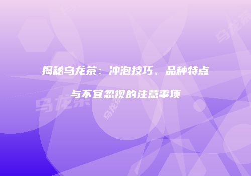 揭秘乌龙茶：冲泡技巧、品种特点与不宜忽视的注意事项