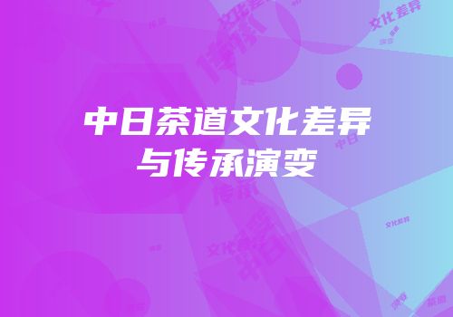中日茶道文化差异与传承演变