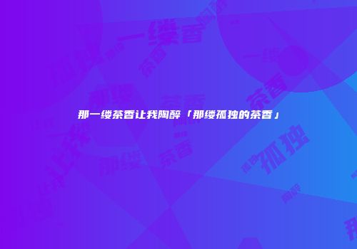 那一缕茶香让我陶醉「那缕孤独的茶香」
