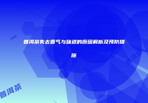 普洱茶失去香气与味道的原因解析及预防措施