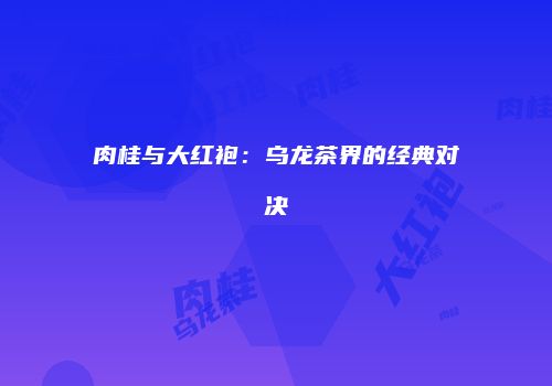 肉桂与大红袍：乌龙茶界的经典对决