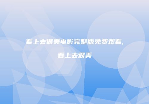 看上去很美电影完整版免费观看,看上去很美