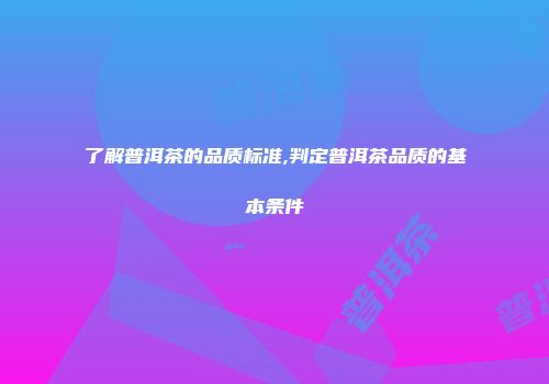 了解普洱茶的品质标准,判定普洱茶品质的基本条件