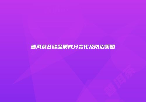 普洱茶仓储品质成分变化及防治策略