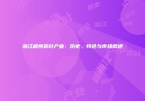 浙江嵊州茶叶产业：历史、特色与市场概述