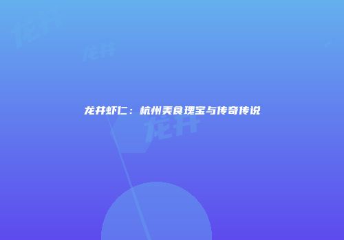 龙井虾仁：杭州美食瑰宝与传奇传说