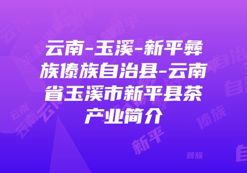 云南-玉溪-新平彝族傣族自治县-云南省玉溪市新平县茶产业简介
