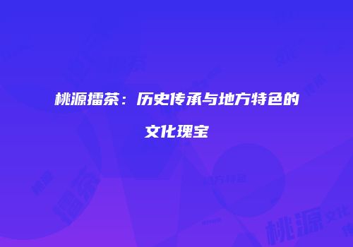 桃源擂茶：历史传承与地方特色的文化瑰宝