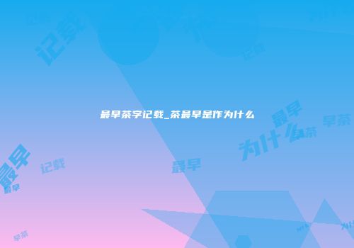最早茶字记载_茶最早是作为什么
