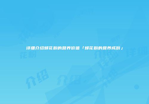 详细介绍蜂花粉的营养价值「蜂花粉的营养成份」