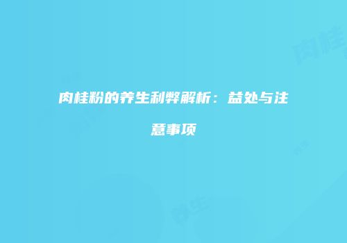 肉桂粉的养生利弊解析：益处与注意事项