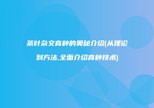 茶叶杂交育种的奥秘介绍(从理论到方法,全面介绍育种技术)
