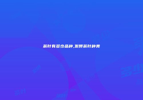 茶叶有多少品种,发酵茶叶种类