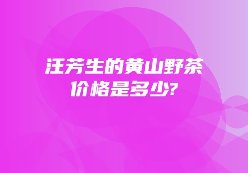 汪芳生的黄山野茶价格是多少?
