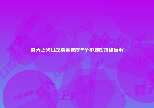 夏天上火口腔溃疡教你5个小妙招快速缓解