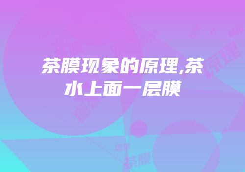 茶膜现象的原理,茶水上面一层膜