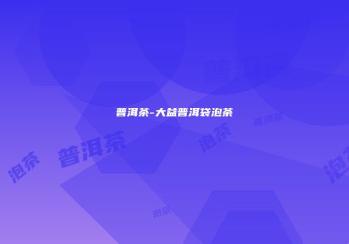 普洱茶-大益普洱袋泡茶