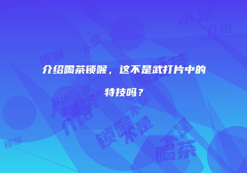 介绍喝茶锁喉，这不是武打片中的特技吗？