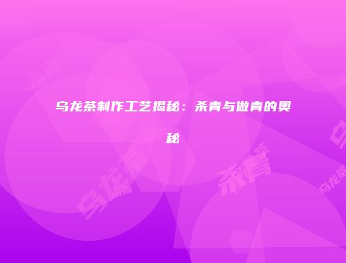 乌龙茶制作工艺揭秘：杀青与做青的奥秘