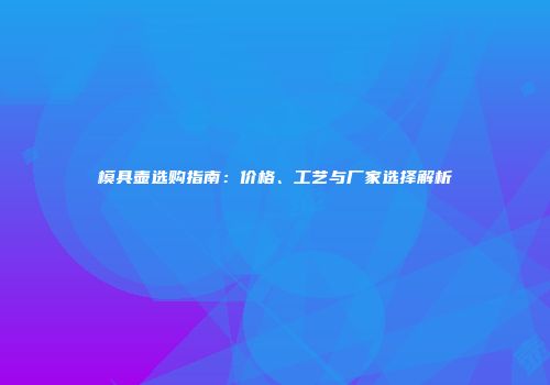 模具壶选购指南：价格、工艺与厂家选择解析