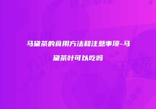 马黛茶的食用方法和注意事项-马黛茶叶可以吃吗