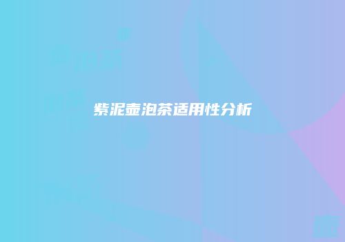 紫泥壶泡茶适用性分析