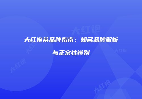 大红袍茶品牌指南：知名品牌解析与正宗性辨别