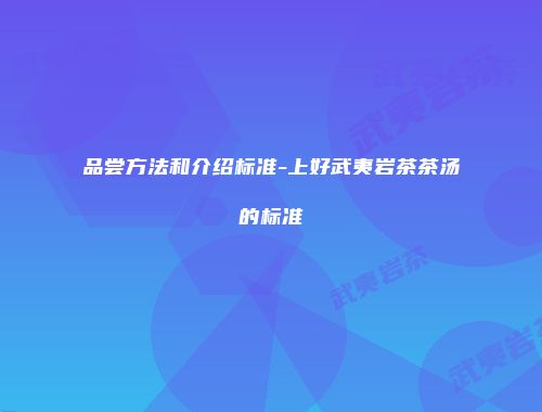 品尝方法和介绍标准-上好武夷岩茶茶汤的标准