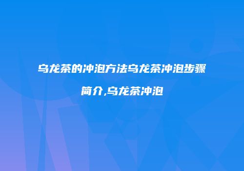 乌龙茶的冲泡方法乌龙茶冲泡步骤简介,乌龙茶冲泡
