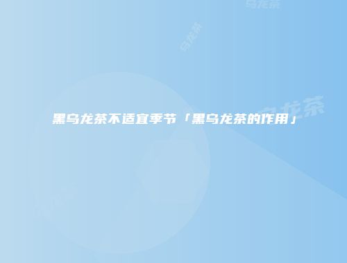 黑乌龙茶不适宜季节「黑乌龙茶的作用」