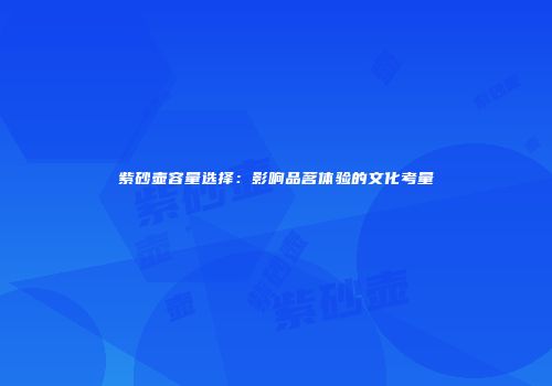 紫砂壶容量选择：影响品茗体验的文化考量