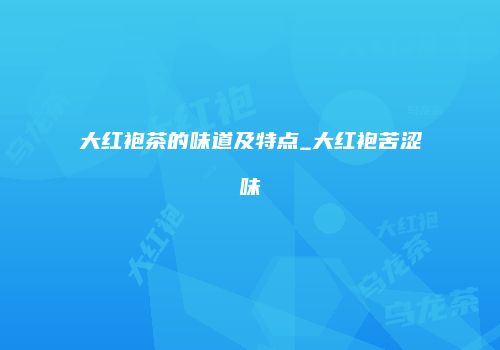 大红袍茶的味道及特点_大红袍苦涩味