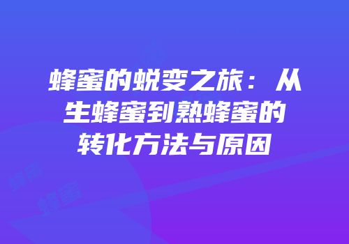 蜂蜜的蜕变之旅：从生蜂蜜到熟蜂蜜的转化方法与原因