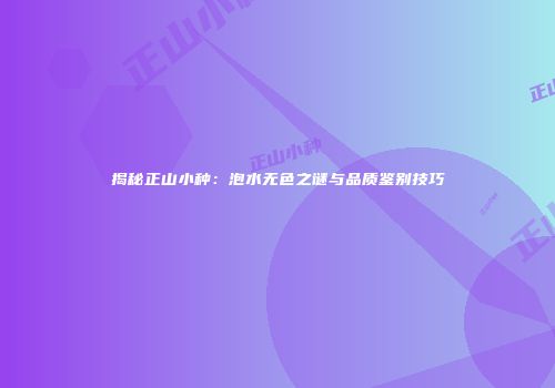 揭秘正山小种：泡水无色之谜与品质鉴别技巧