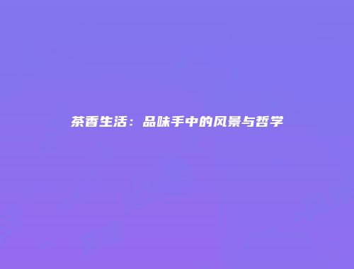 茶香生活：品味手中的风景与哲学