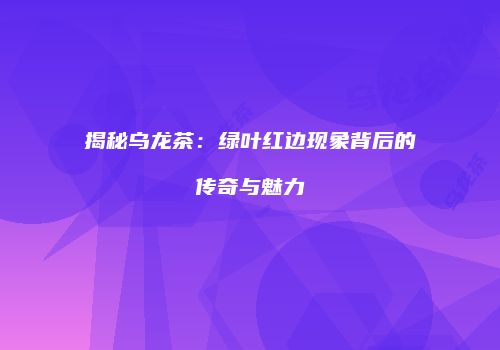 揭秘乌龙茶：绿叶红边现象背后的传奇与魅力