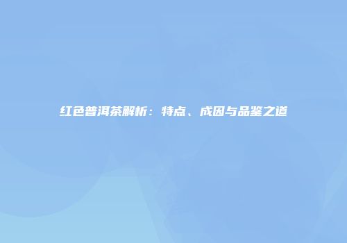 红色普洱茶解析：特点、成因与品鉴之道