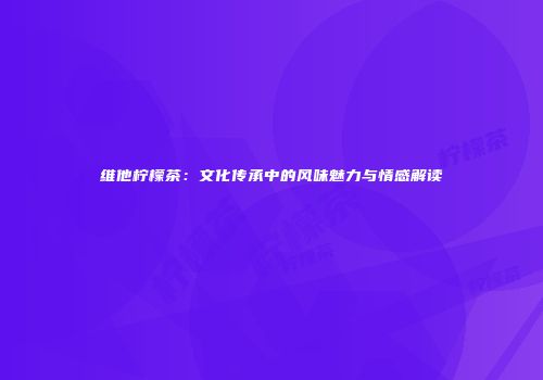 维他柠檬茶：文化传承中的风味魅力与情感解读