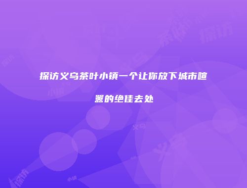 探访义乌茶叶小镇一个让你放下城市喧嚣的绝佳去处