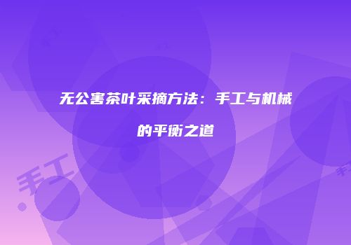无公害茶叶采摘方法：手工与机械的平衡之道