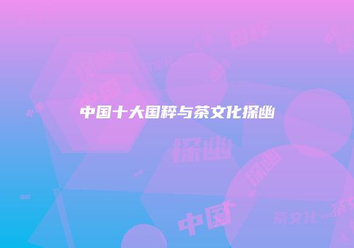 中国十大国粹与茶文化探幽