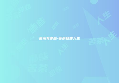 苦茶有哪些-苦茶甜如人生