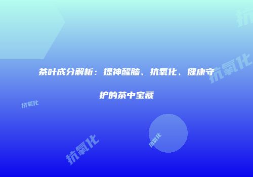 茶叶成分解析：提神醒脑、抗氧化、健康守护的茶中宝藏