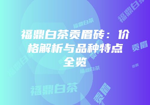 福鼎白茶贡眉砖：价格解析与品种特点全览