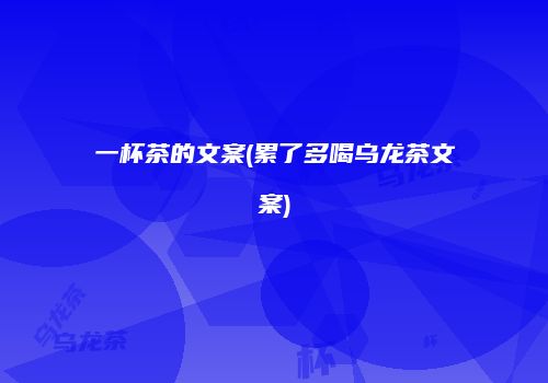 一杯茶的文案(累了多喝乌龙茶文案)