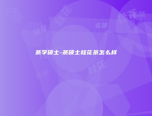 茶学硕士-茶硕士桂花茶怎么样