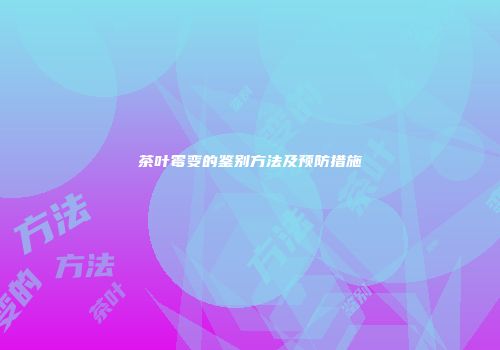 茶叶霉变的鉴别方法及预防措施